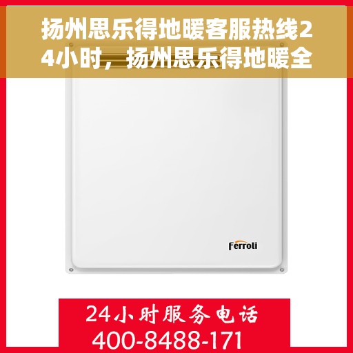 扬州思乐得地暖客服热线24小时，扬州思乐得地暖全天候客服热线，温暖服务不打烊