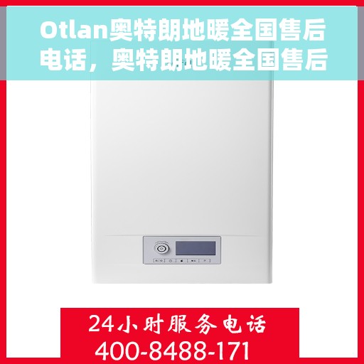 Otlan奥特朗地暖全国售后电话，奥特朗地暖全国售后热线电话服务支持中心