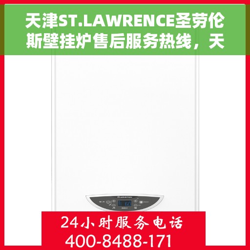 天津ST.LAWRENCE圣劳伦斯壁挂炉售后服务热线，天津ST.LAWRENCE圣劳伦斯壁挂炉售后服务热线详解，专业支持与贴心服务