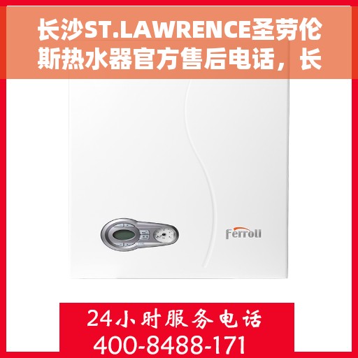 长沙ST.LAWRENCE圣劳伦斯热水器官方售后电话，长沙ST.LAWRENCE圣劳伦斯热水器售后官方联系电话