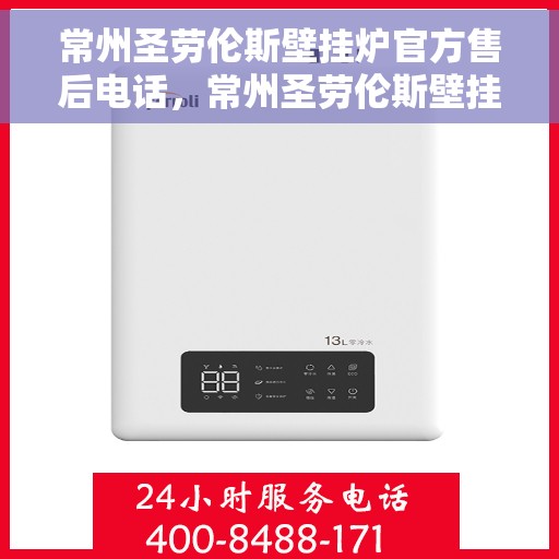 常州圣劳伦斯壁挂炉官方售后电话，常州圣劳伦斯壁挂炉售后电话官方服务热线及维修保障团队介绍