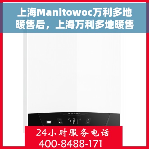 上海Manitowoc万利多地暖售后，上海万利多地暖售后服务概览