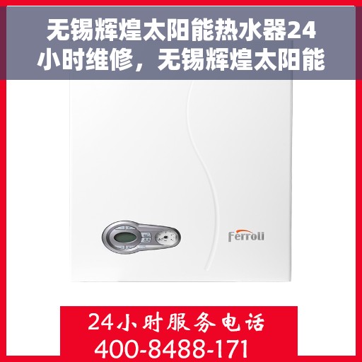 无锡辉煌太阳能热水器24小时维修，无锡辉煌太阳能热水器全天候专业维修服务
