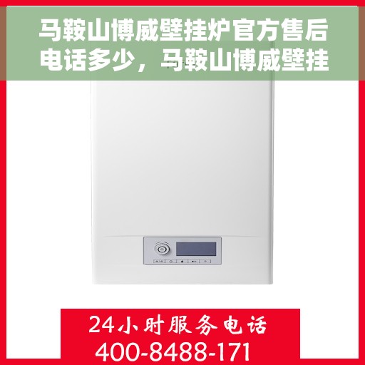 马鞍山博威壁挂炉官方售后电话多少，马鞍山博威壁挂炉售后服务电话及维修专线解析
