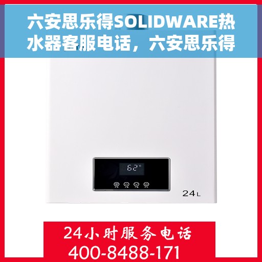 六安思乐得SOLIDWARE热水器客服电话，六安思乐得SOLIDWARE热水器客服热线及售后服务指南