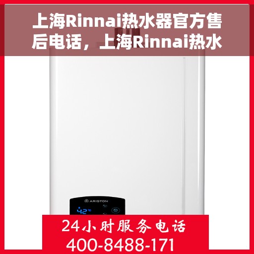 上海Rinnai热水器官方售后电话，上海Rinnai热水器售后电话官方服务热线及维修指南