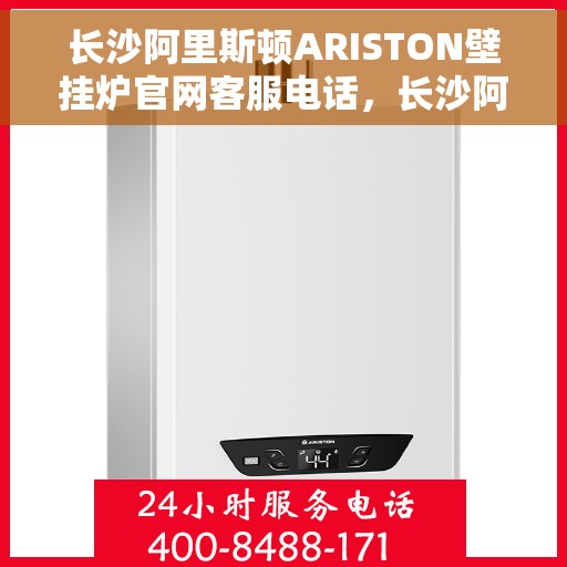 长沙阿里斯顿ARISTON壁挂炉官网客服电话，长沙阿里斯顿ARISTON壁挂炉官方客服热线及售后服务电话