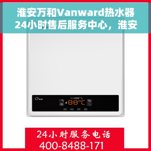 淮安万和Vanward热水器24小时售后服务中心，淮安万和Vanward热水器全天候售后服务中心，专业维修，无忧服务