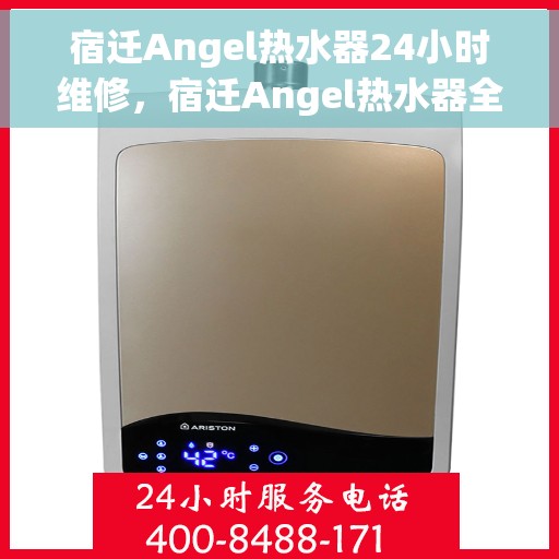 宿迁Angel热水器24小时维修，宿迁Angel热水器全天候专业维修服务