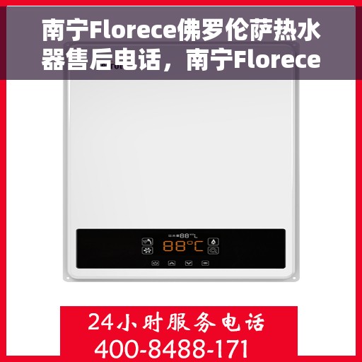 南宁Florece佛罗伦萨热水器售后电话，南宁Florece佛罗伦萨热水器售后服务热线，专业解决您的热水器问题
