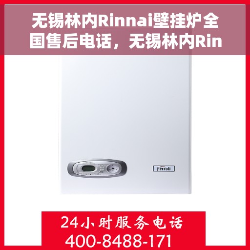 无锡林内Rinnai壁挂炉全国售后电话，无锡林内Rinnai壁挂炉售后全国服务热线及电话解析
