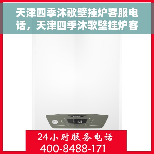 天津四季沐歌壁挂炉客服电话，天津四季沐歌壁挂炉客服热线及售后支持指南