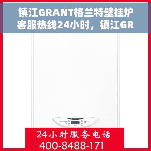 镇江GRANT格兰特壁挂炉客服热线24小时，镇江GRANT格兰特壁挂炉全天候客服热线支持