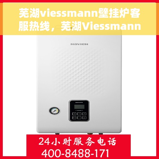 芜湖viessmann壁挂炉客服热线，芜湖Viessmann壁挂炉客服热线，专业支持与解决方案一站式服务