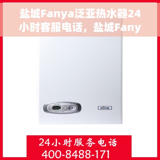 盐城Fanya泛亚热水器24小时客服电话，盐城Fanya泛亚热水器全天候客服热线，贴心服务，随时为您解决疑虑。