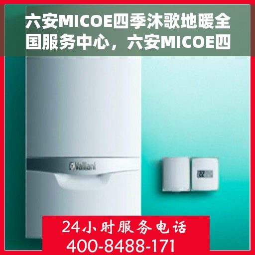 六安MICOE四季沐歌地暖全国服务中心，六安MICOE四季沐歌地暖全国服务中心，专业服务，温暖您的四季