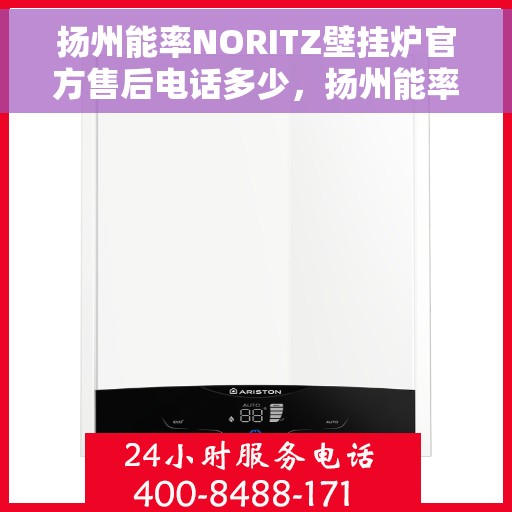扬州能率NORITZ壁挂炉官方售后电话多少，扬州能率NORITZ壁挂炉售后电话及维修服务指南