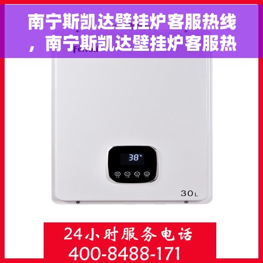 南宁斯凯达壁挂炉客服热线，南宁斯凯达壁挂炉客服热线，专业团队为您提供全方位服务与支持