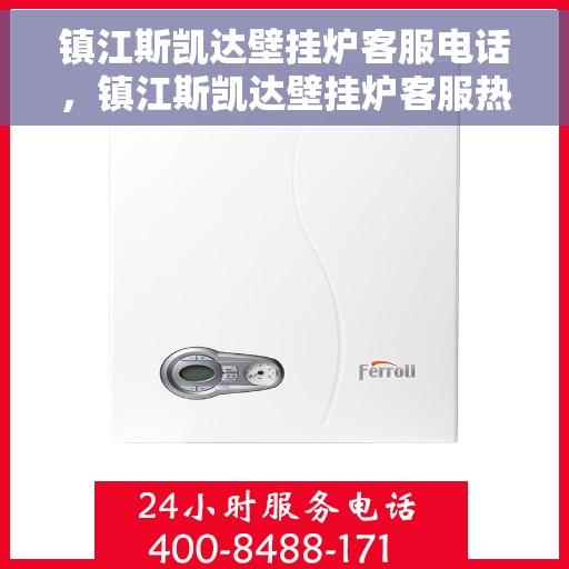 镇江斯凯达壁挂炉客服电话，镇江斯凯达壁挂炉客服热线及售后支持服务指南