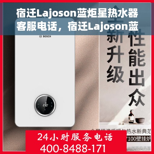 宿迁Lajoson蓝炬星热水器客服电话，宿迁Lajoson蓝炬星热水器客服热线及咨询电话号码