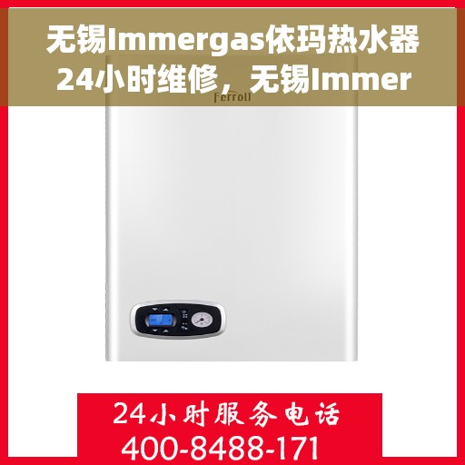 无锡Immergas依玛热水器24小时维修，无锡Immergas依玛热水器全天候专业维修服务