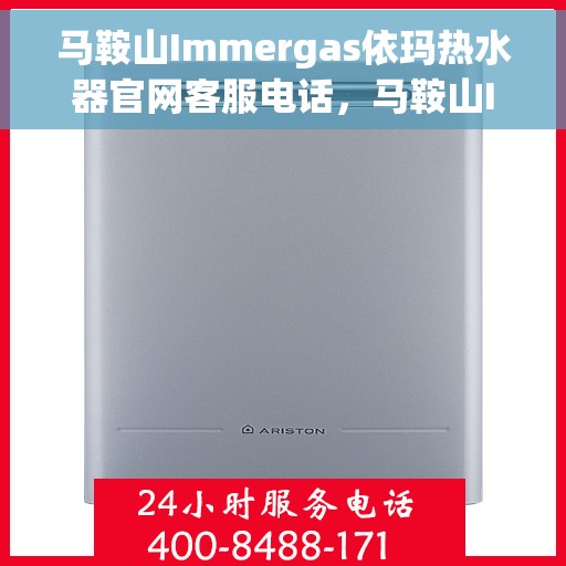 马鞍山Immergas依玛热水器官网客服电话，马鞍山Immergas依玛热水器官网客服热线及售后维修服务指南