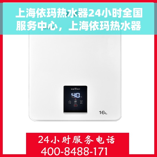 上海依玛热水器24小时全国服务中心，上海依玛热水器全天候全国服务中心，贴心服务随时在线
