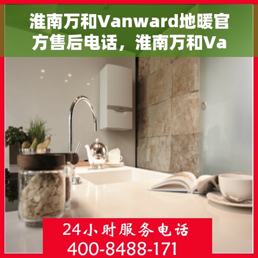 淮南万和Vanward地暖官方售后电话，淮南万和Vanward地暖售后专业维修团队联系电话