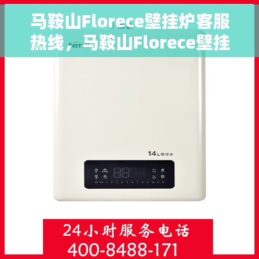马鞍山Florece壁挂炉客服热线，马鞍山Florece壁挂炉客户服务热线，专业解答，贴心服务