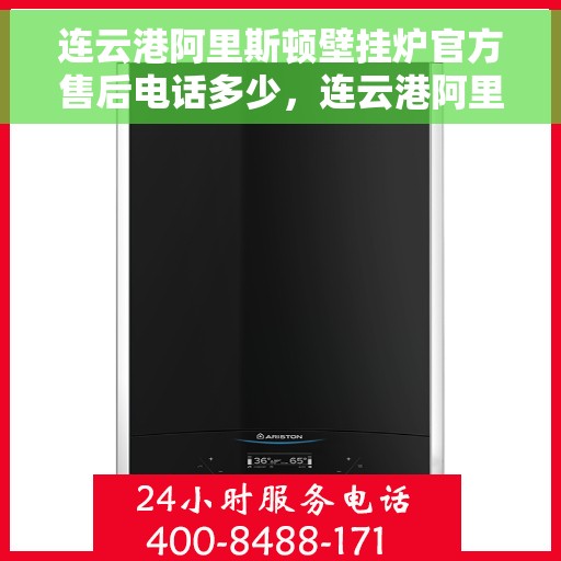 连云港阿里斯顿壁挂炉官方售后电话多少，连云港阿里斯顿壁挂炉售后服务官方电话及维修指南