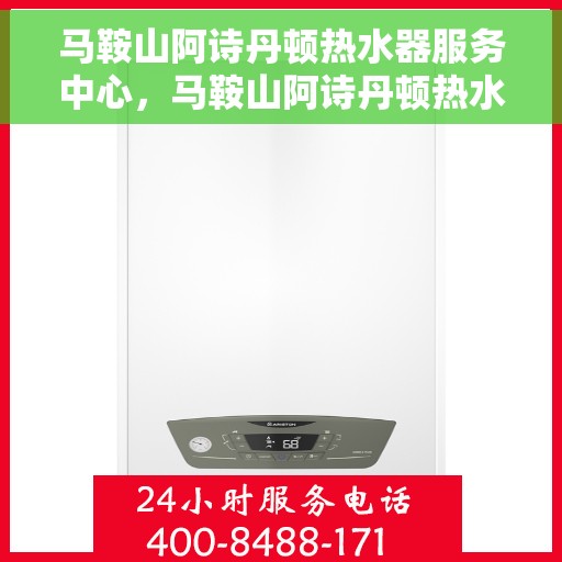 马鞍山阿诗丹顿热水器服务中心，马鞍山阿诗丹顿热水器专业服务中心