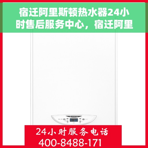 宿迁阿里斯顿热水器24小时售后服务中心，宿迁阿里斯顿热水器全天候售后服务中心，专业维修，无忧服务