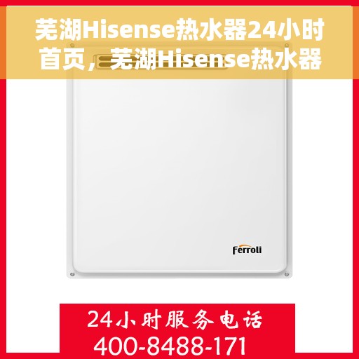 芜湖Hisense热水器24小时首页,芜湖Hisense热水器全天候首页亮相 芜湖Hisense热水器24小时首页,芜湖Hisense热水器全天候首页亮相
