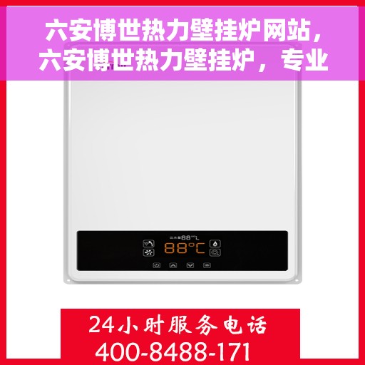 六安博世热力壁挂炉网站，六安博世热力壁挂炉，专业解决方案，温暖您的生活