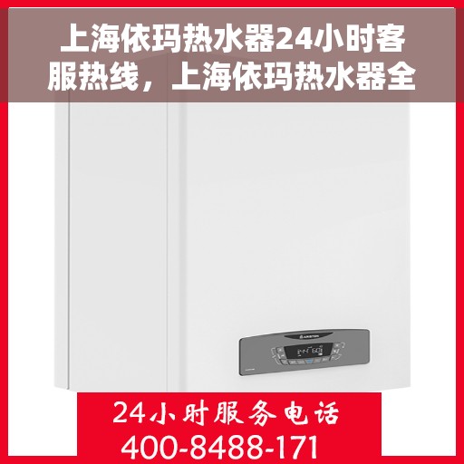 上海依玛热水器24小时客服热线，上海依玛热水器全天候客服热线，贴心服务随时在线