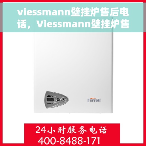 viessmann壁挂炉售后电话，Viessmann壁挂炉售后服务热线及电话全攻略