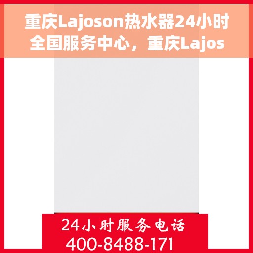 重庆Lajoson热水器24小时全国服务中心，重庆Lajoson热水器全天候全国服务热线解析
