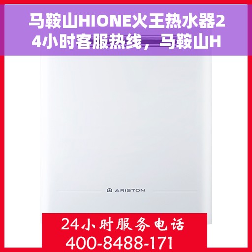 马鞍山HIONE火王热水器24小时客服热线，马鞍山HIONE火王热水器全天候客服热线支持