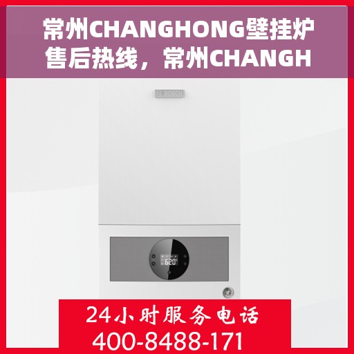 常州CHANGHONG壁挂炉售后热线，常州CHANGHONG壁挂炉售后服务热线，专业解决您的壁挂炉问题