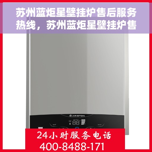 苏州蓝炬星壁挂炉售后服务热线，苏州蓝炬星壁挂炉售后服务热线，专业团队，贴心服务