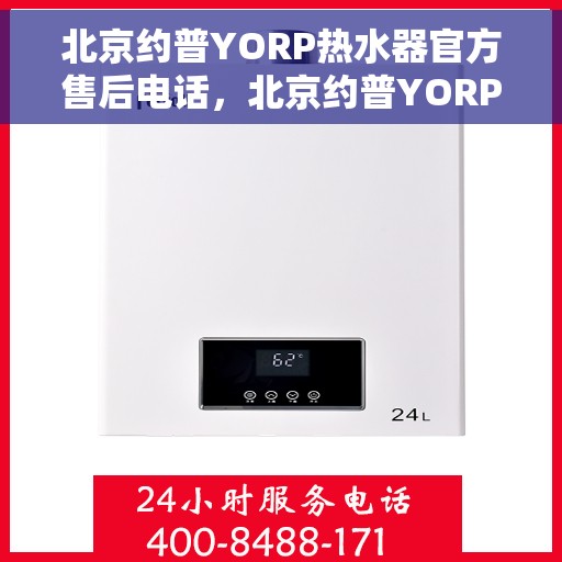 北京约普YORP热水器官方售后电话，北京约普YORP热水器售后官方联系电话及维修服务指南