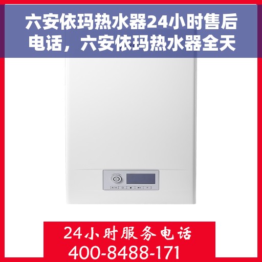 六安依玛热水器24小时售后电话,六安依玛热水器全天候售后热线,贴心服务不打烊 六安依玛热水器24小时售后电话,六安依玛热水器全天候售后热线,贴心服务不打烊