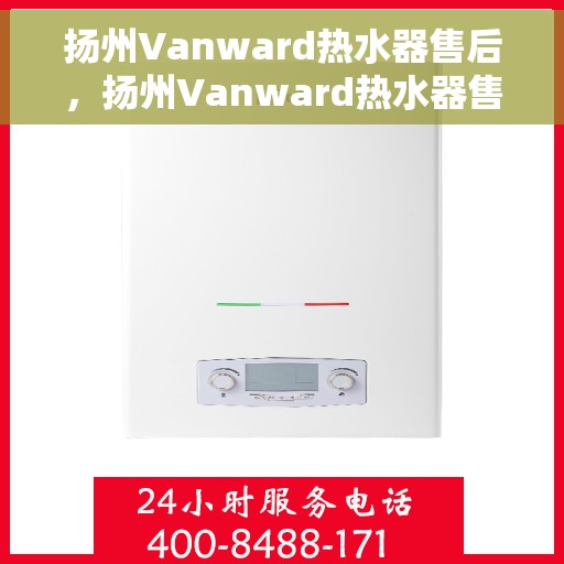 扬州Vanward热水器售后，扬州Vanward热水器售后服务解析