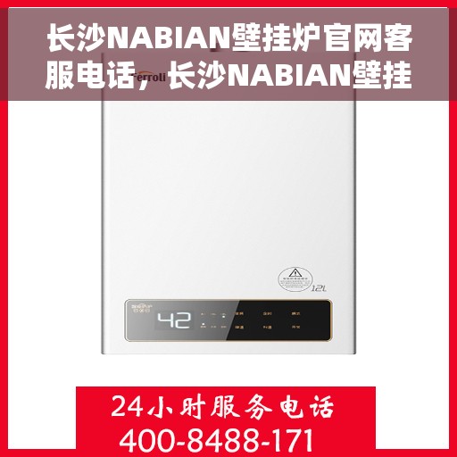 长沙NABIAN壁挂炉官网客服电话，长沙NABIAN壁挂炉官网客服热线及售后支持服务指南