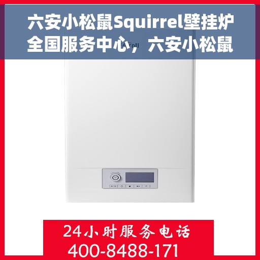 六安小松鼠Squirrel壁挂炉全国服务中心，六安小松鼠Squirrel壁挂炉全国服务中心，专业维修与贴心服务一体化
