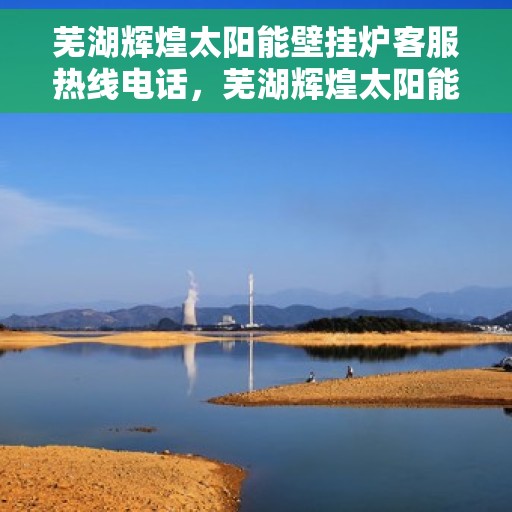 芜湖辉煌太阳能壁挂炉客服热线电话，芜湖辉煌太阳能壁挂炉客户服务热线电话公布