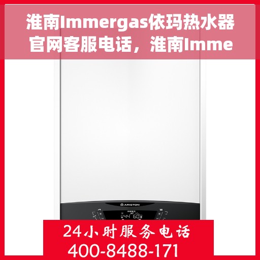 淮南Immergas依玛热水器官网客服电话，淮南Immergas依玛热水器官网客服热线及售后服务电话
