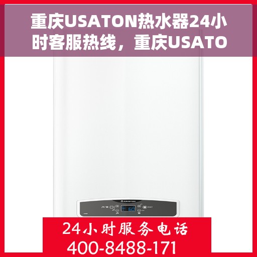 重庆USATON热水器24小时客服热线，重庆USATON热水器全天候客服热线，贴心服务随时在线