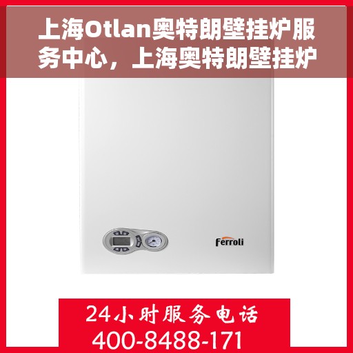 上海Otlan奥特朗壁挂炉服务中心，上海奥特朗壁挂炉专业服务中心，专注维修与保养