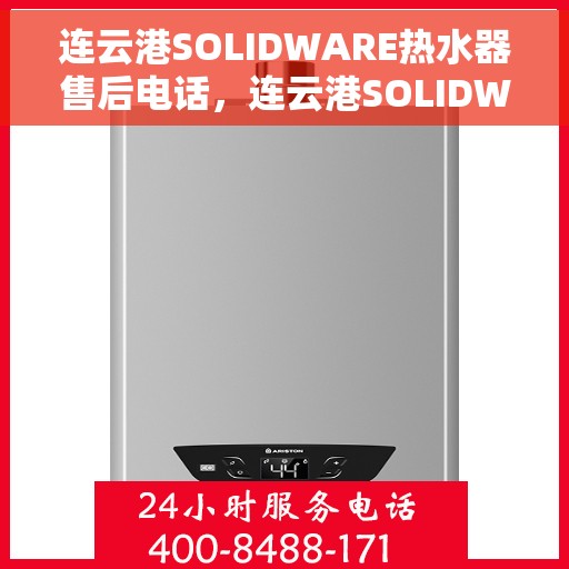连云港SOLIDWARE热水器售后电话，连云港SOLIDWARE热水器售后服务热线及电话全攻略